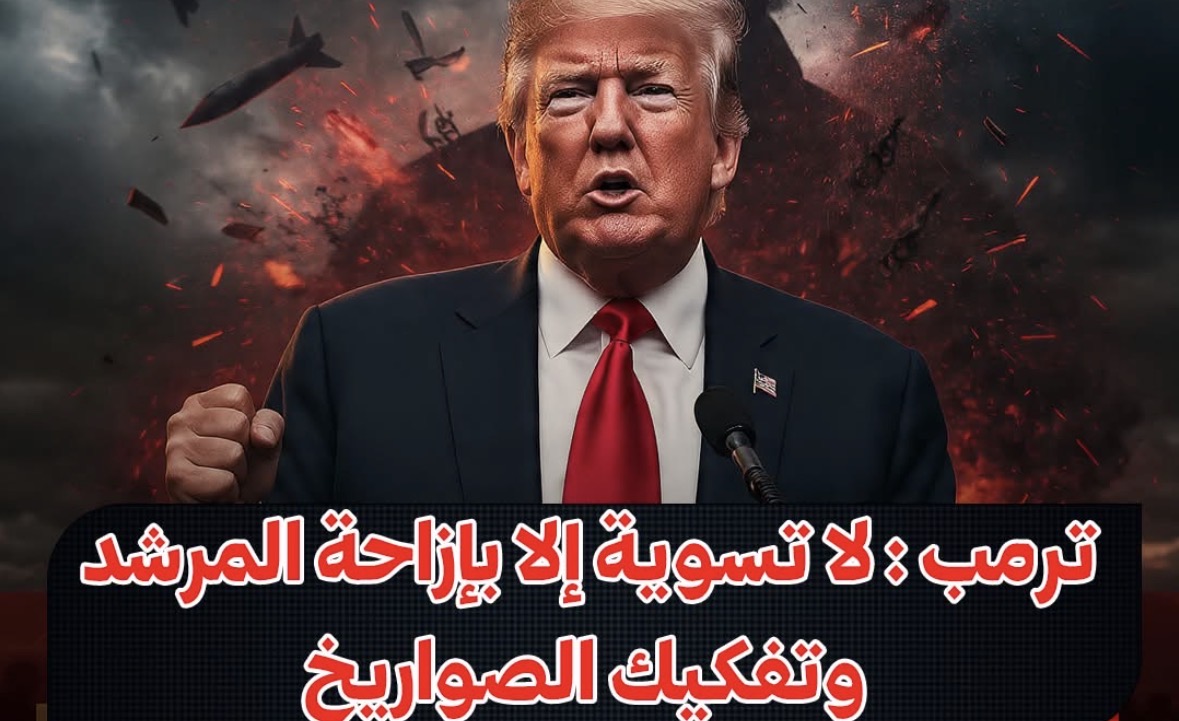 ترمب : لا تسوية إلا بإزاحة المرشد وتفكيك الصواريخ - طهران ترفض كل الشروط ..